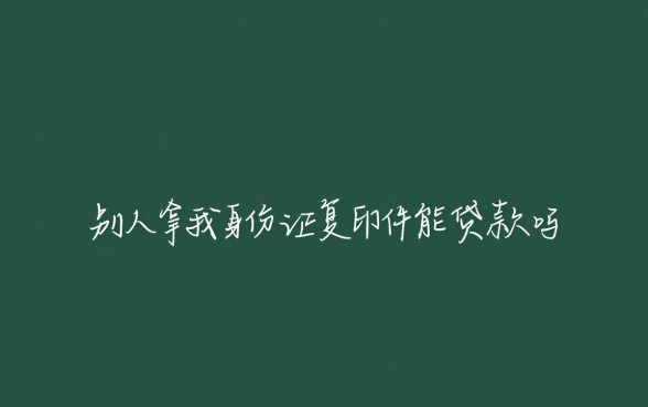 别人拿我身份证复印件能贷款吗,会有风险吗? 别人拿我身份证复印件能贷款吗