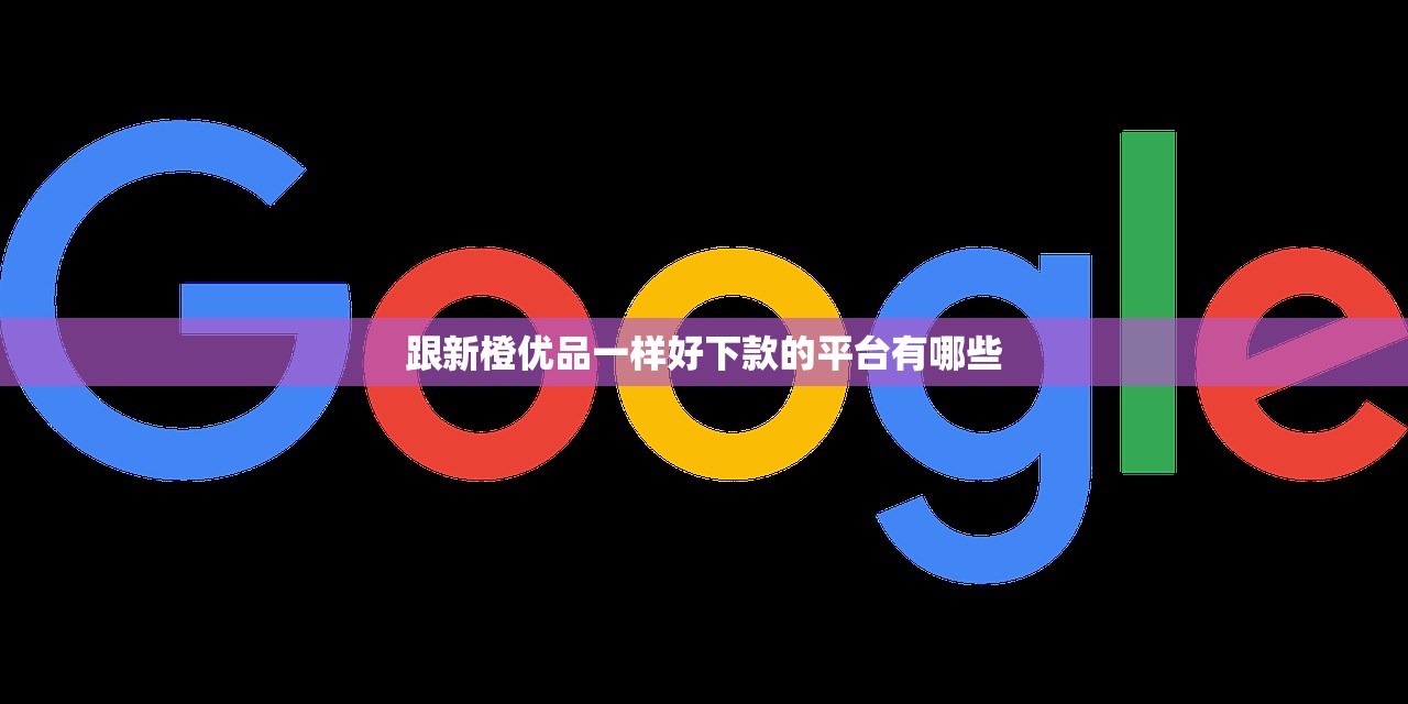 跟新橙优品一样好下款的平台有哪些