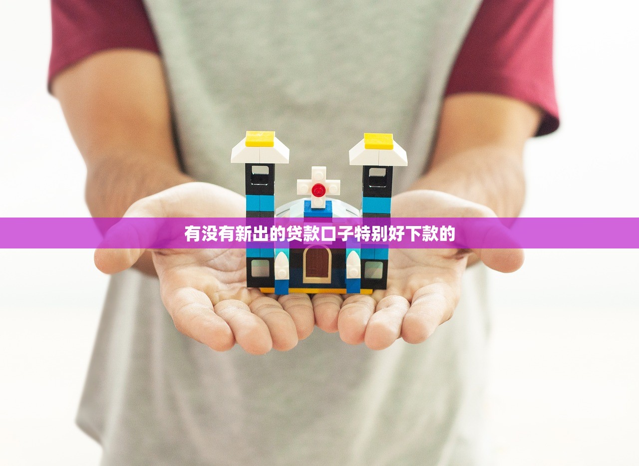 有没有新出的贷款口子特别好下款的