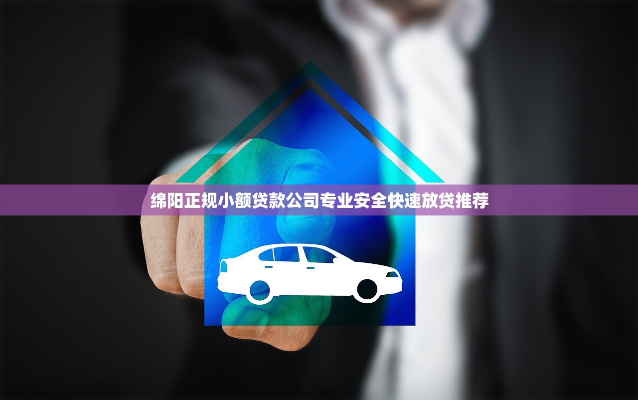 绵阳正规小额贷款公司专业安全快速放贷推荐 绵阳正规小额贷款公司专业安全快速放贷推荐