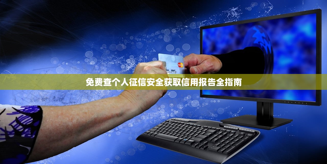 免费查个人征信安全获取信用报告全指南 免费查个人征信安全获取信用报告全指南
