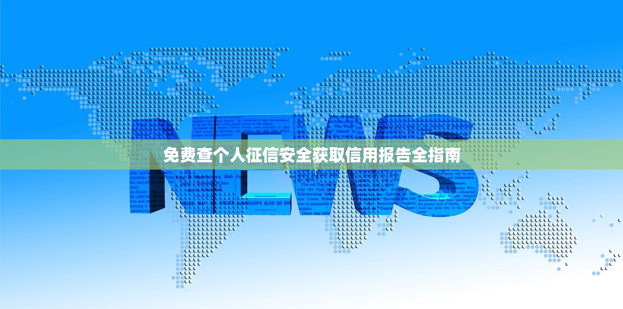 免费查个人征信安全获取信用报告全指南 免费查个人征信安全获取信用报告全指南