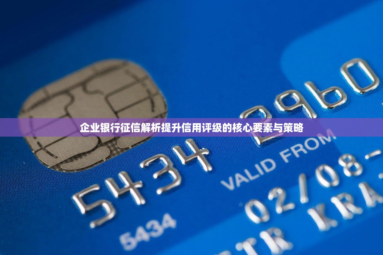 企业银行征信解析提升信用评级的核心要素与策略