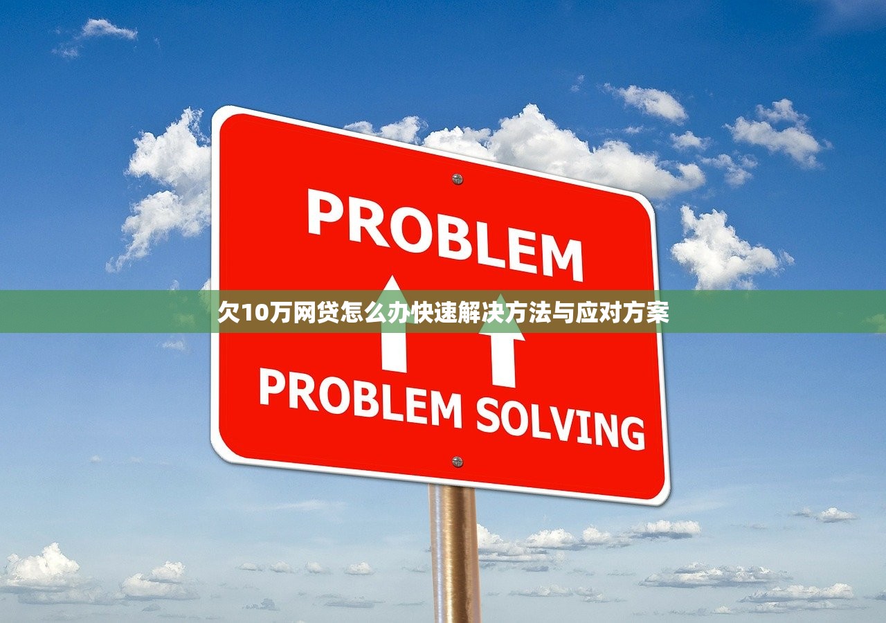欠10万网贷怎么办快速解决方法与应对方案