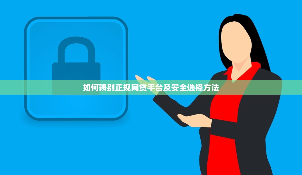 如何辨别正规网贷平台及安全选择方法