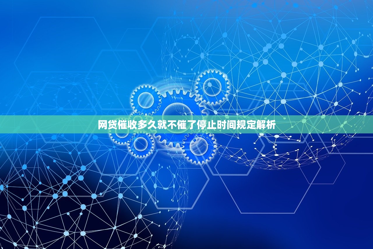 网贷催收多久就不催了停止时间规定解析