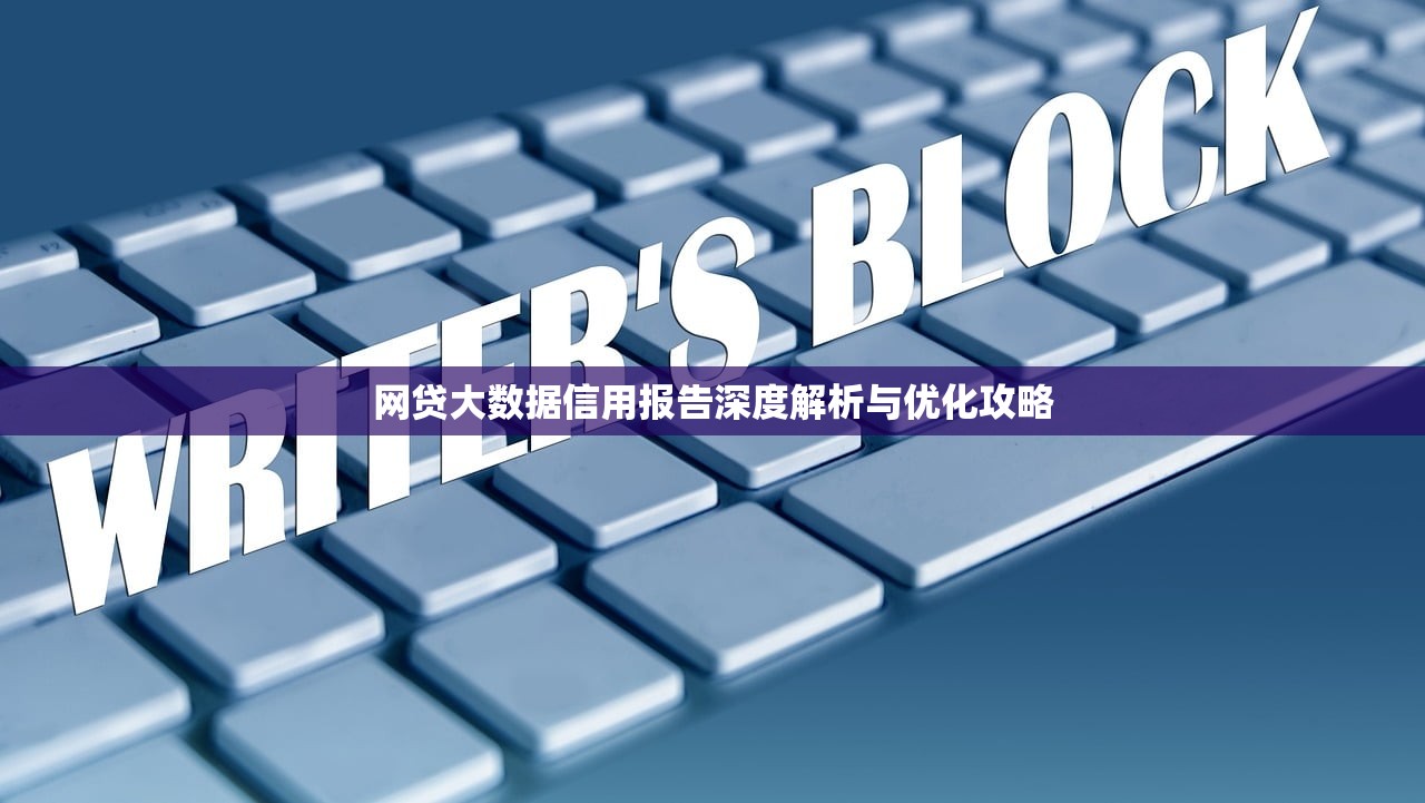 网贷大数据信用报告深度解析与优化攻略