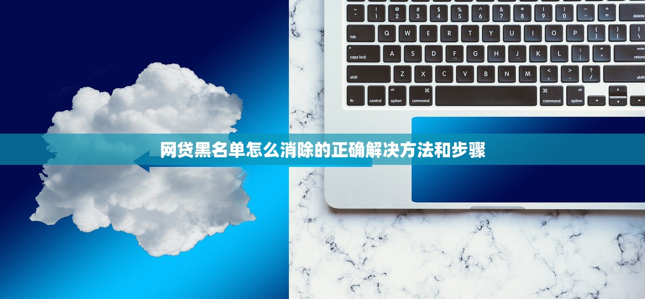 网贷黑名单怎么消除的正确解决方法和步骤 网贷黑名单怎么消除的正确解决方法和步骤