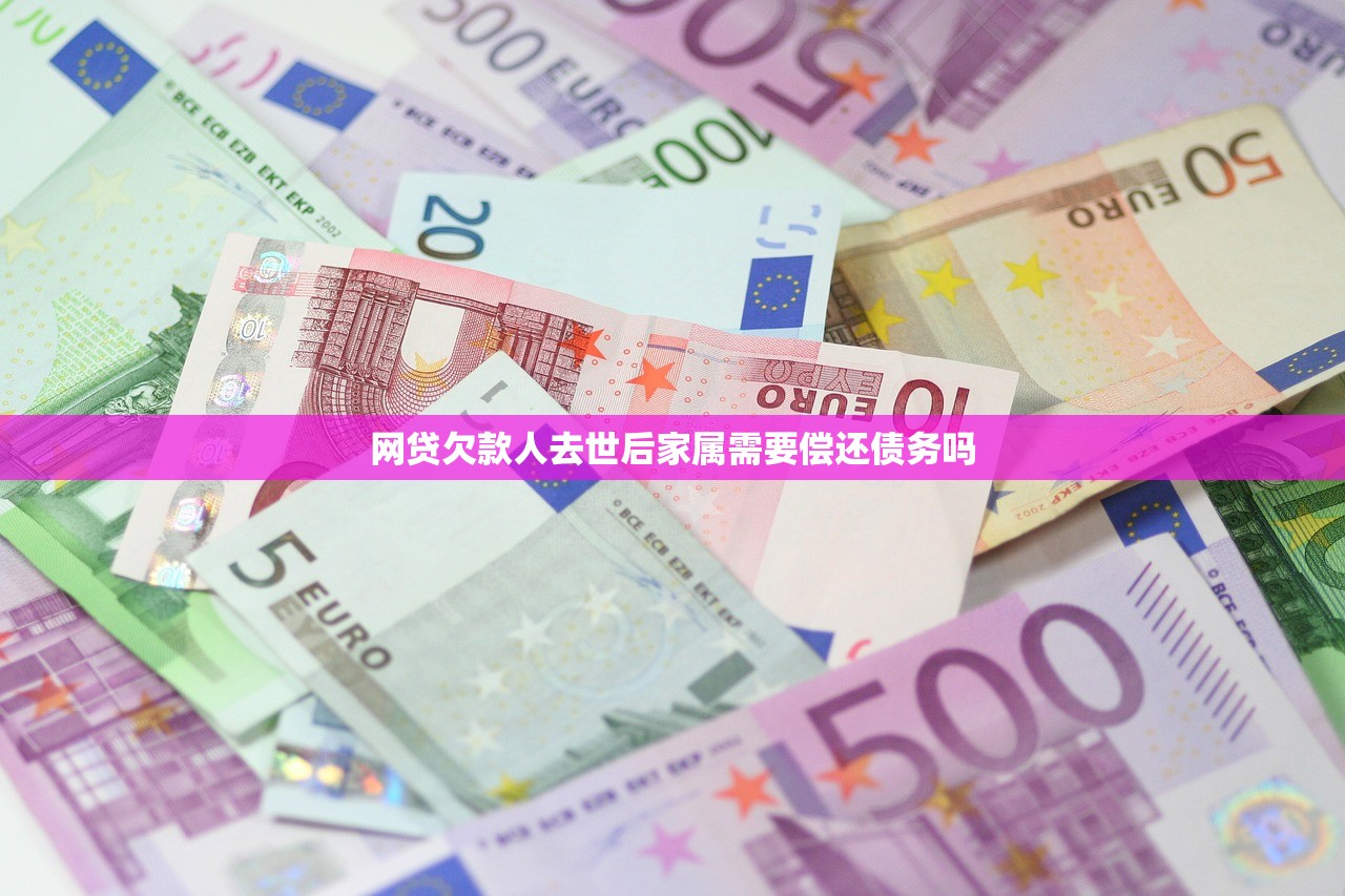 网贷欠款人去世后家属需要偿还债务吗