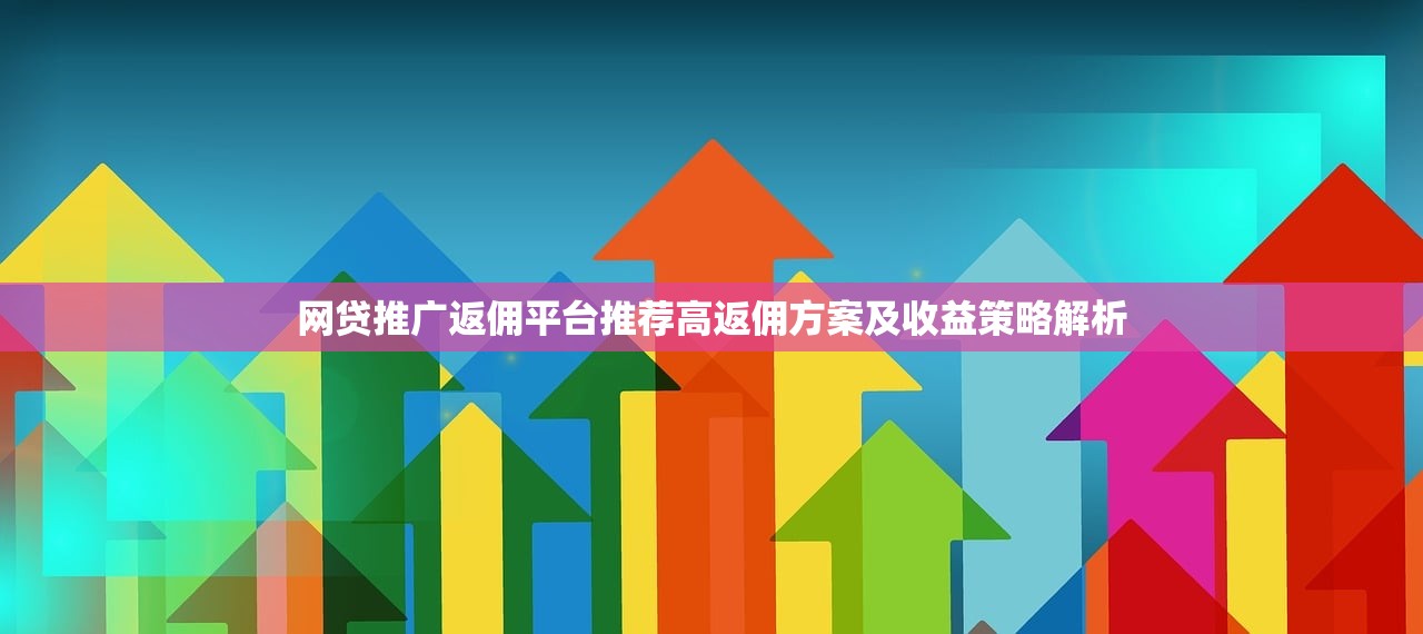 网贷推广返佣平台推荐高返佣方案及收益策略解析 网贷推广返佣平台推荐高返佣方案及收益策略解析