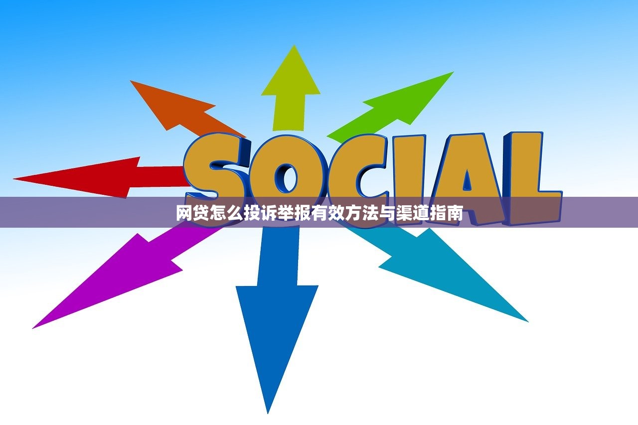 网贷怎么投诉举报有效方法与渠道指南 网贷怎么投诉举报有效方法与渠道指南