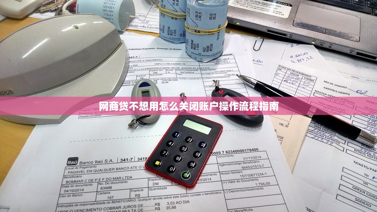 网商贷不想用怎么关闭账户操作流程指南