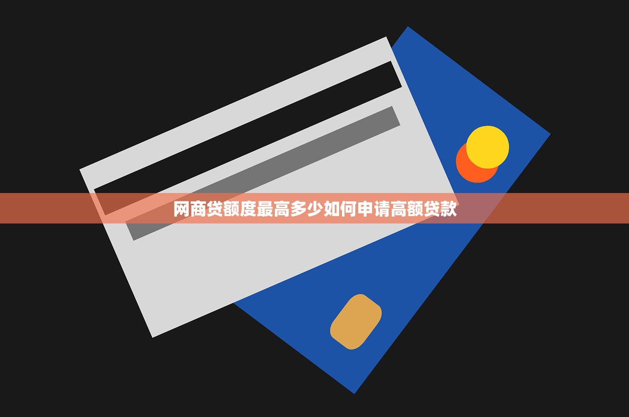 网商贷额度最高多少如何申请高额贷款