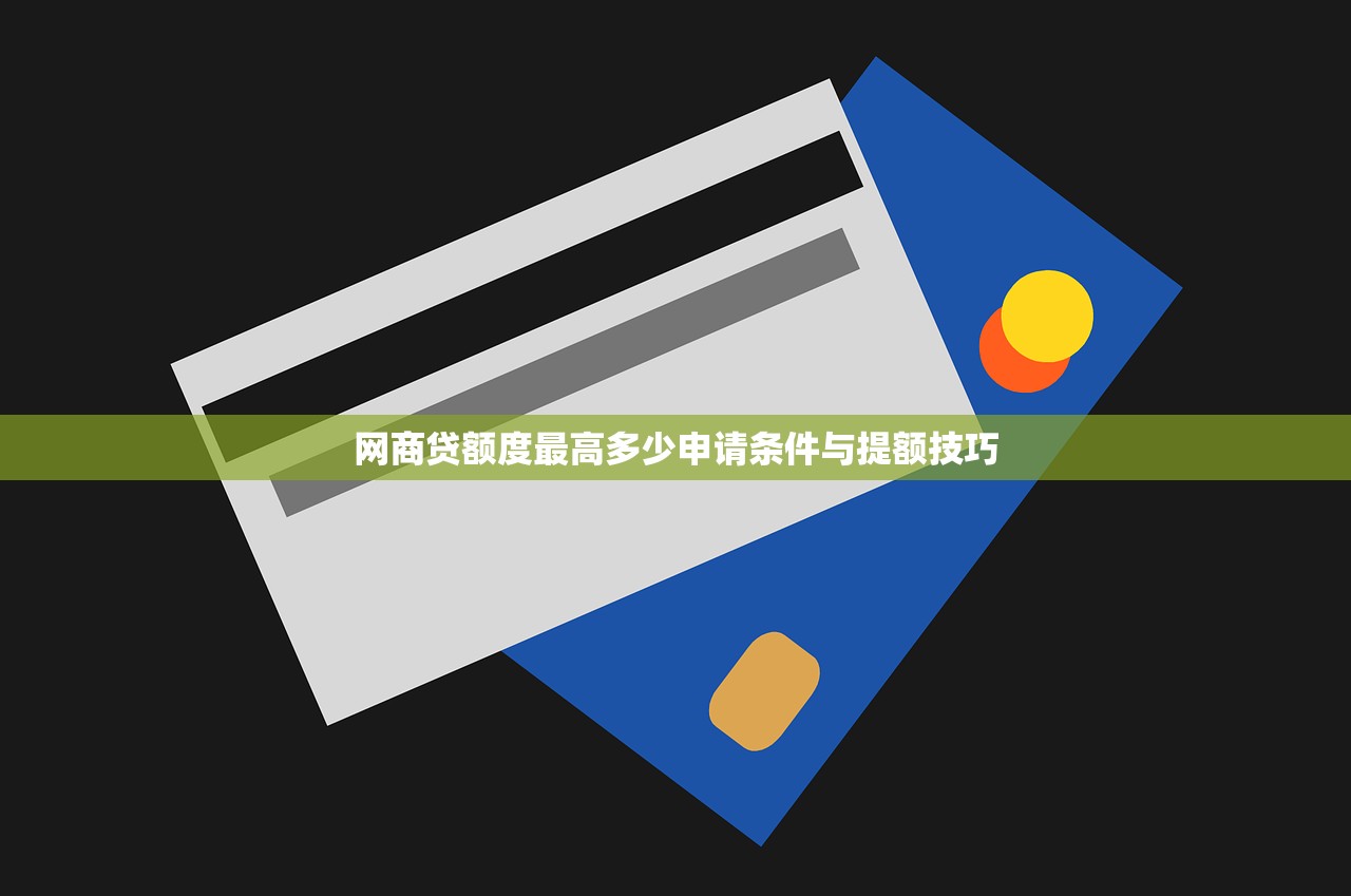 网商贷额度最高多少申请条件与提额技巧