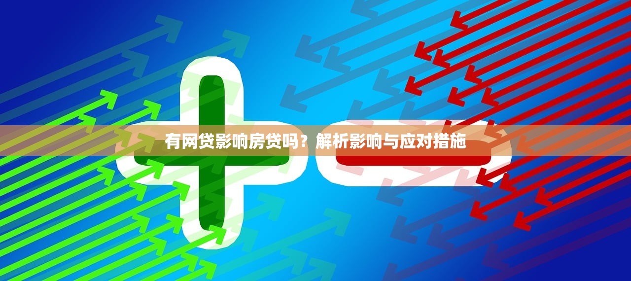 有网贷影响房贷吗?解析影响与应对措施 有网贷影响房贷吗?解析影响与应对措施