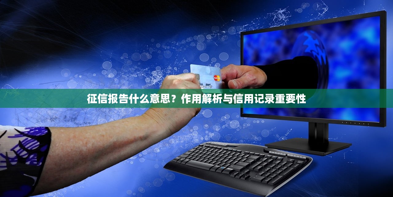 征信报告什么意思?作用解析与信用记录重要性 征信报告什么意思?作用解析与信用记录重要性