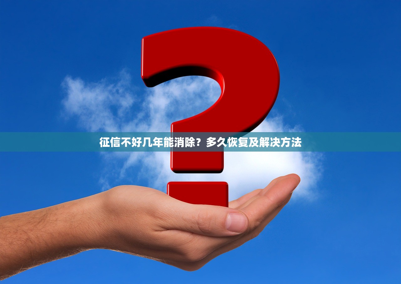 征信不好几年能消除？多久恢复及解决方法