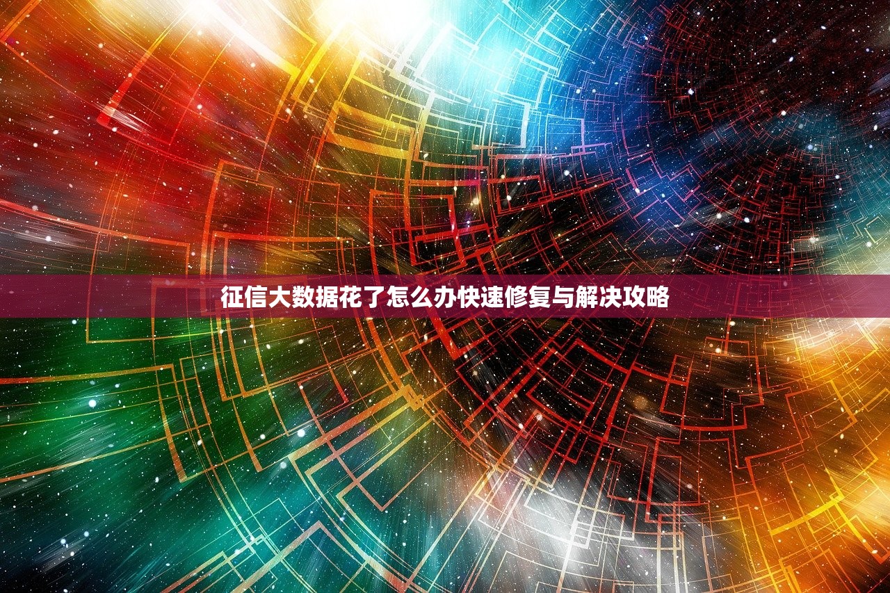 征信大数据花了怎么办快速修复与解决攻略