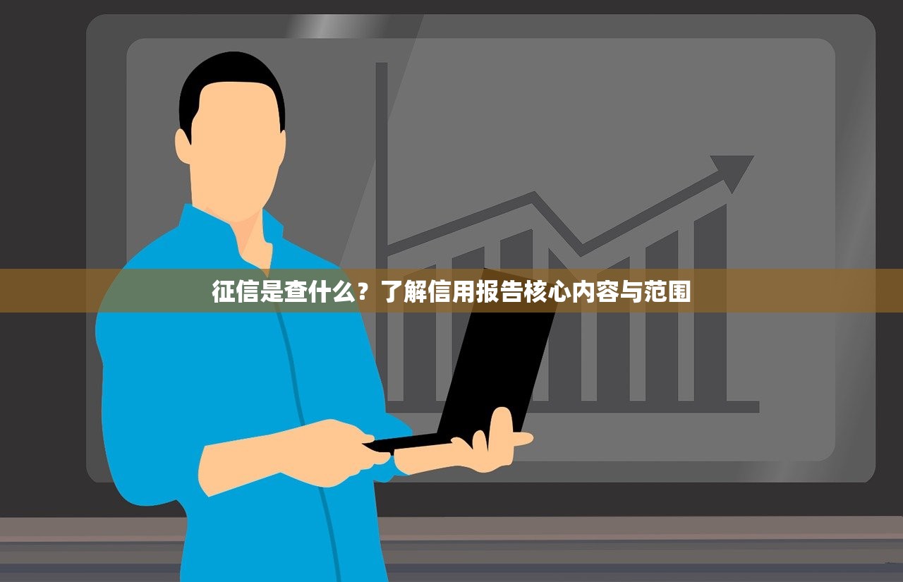 征信是查什么？了解信用报告核心内容与范围