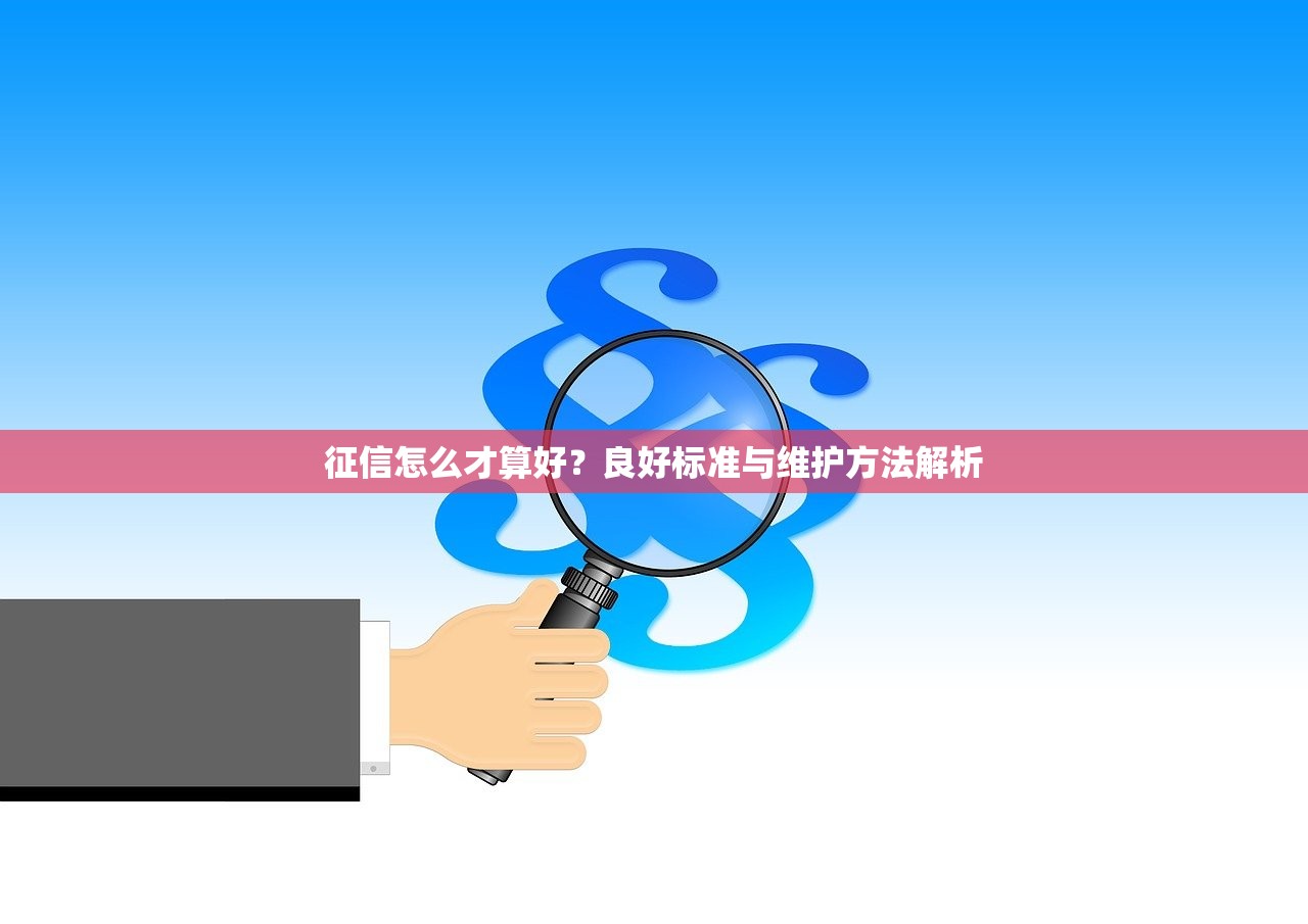 征信怎么才算好？良好标准与维护方法解析
