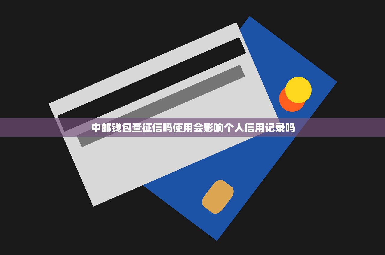 中邮钱包查征信吗使用会影响个人信用记录吗