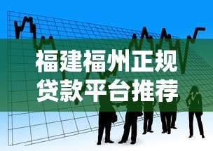 福建福州正规贷款平台推荐：如何选择靠谱借贷渠道？