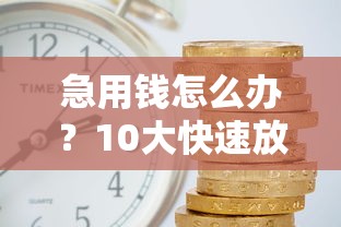 急用钱怎么办？10大快速放款平台推荐，最快5分钟到账