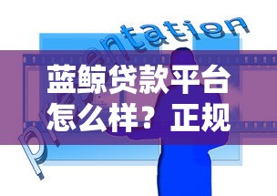 蓝鲸贷款平台怎么样？正规贷款平台推荐及使用攻略