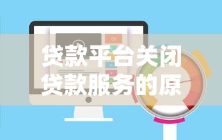 贷款平台关闭贷款服务的原因与影响解析：用户该如何应对？