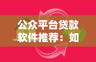 公众平台贷款软件推荐:如何选择正规安全、快速到账的借贷渠道 公众平台贷款软件推荐:如何选择正规安全、快速到账的借贷渠道