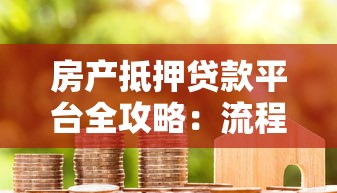 房产抵押贷款平台全攻略：流程、利率与风险解析