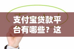 支付宝贷款平台有哪些？这10家正规渠道值得了解