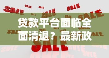 贷款平台面临全面清退？最新政策解读与用户应对指南