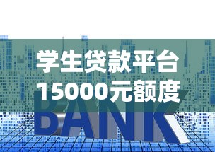学生贷款平台15000元额度申请指南:流程、利率、注意事项全解析 学生贷款平台15000元额度申请指南:流程、利率、注意事项全解析