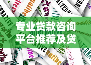 专业贷款咨询平台推荐及贷款方案选择指南