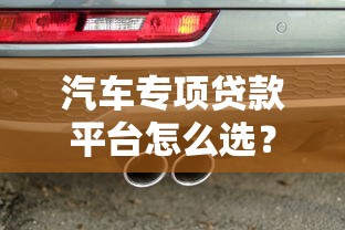 汽车专项贷款平台怎么选？10年从业者教你避坑指南