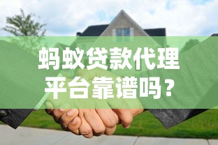 蚂蚁贷款代理平台靠谱吗?代理合作流程及注意事项全解析 蚂蚁贷款代理平台靠谱吗?代理合作流程及注意事项全解析