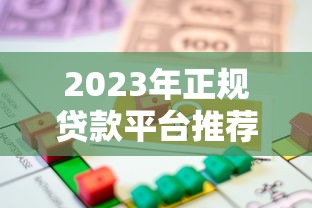 2023年正规贷款平台推荐大全:快速找到适合你的借贷渠道 2023年正规贷款平台推荐大全:快速找到适合你的借贷渠道