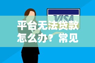 平台无法贷款怎么办？常见原因及解决办法全解析