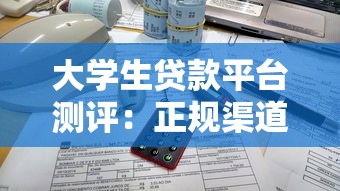 大学生贷款平台测评:正规渠道、低息方案与避坑指南 大学生贷款平台测评:正规渠道、低息方案与避坑指南