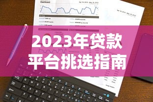 2023年贷款平台挑选指南：5大关键点帮你避坑
