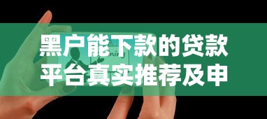 黑户能下款的贷款平台真实推荐及申请技巧 黑户能下款的贷款平台真实推荐及申请技巧