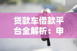 贷款车借款平台全解析：申请流程、避坑指南及平台推荐