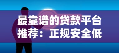 最靠谱的贷款平台推荐：正规安全低息方案盘点