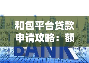 和包平台贷款申请攻略:额度、利息、流程全解析 和包平台贷款申请攻略:额度、利息、流程全解析