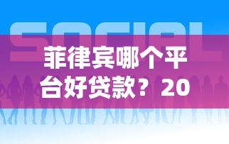 菲律宾哪个平台好贷款?2023年靠谱推荐及申请攻略 菲律宾哪个平台好贷款?2023年靠谱推荐及申请攻略