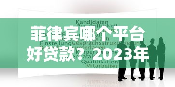 菲律宾哪个平台好贷款?2023年靠谱推荐及申请攻略 菲律宾哪个平台好贷款?2023年靠谱推荐及申请攻略