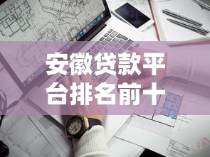 安徽贷款平台排名前十推荐:正规机构低息贷款哪家靠谱? 安徽贷款平台排名前十推荐:正规机构低息贷款哪家靠谱?