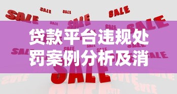 贷款平台违规处罚案例分析及消费者应对指南 贷款平台违规处罚案例分析及消费者应对指南
