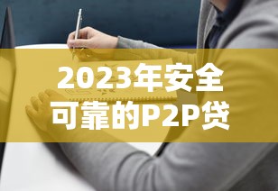 2023年安全可靠的P2P贷款平台挑选指南 2023年安全可靠的P2P贷款平台挑选指南